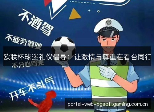 欧联杯球迷礼仪倡导:让激情与尊重在看台同行 欧联杯球迷礼仪倡导:让激情与尊重在看台同行