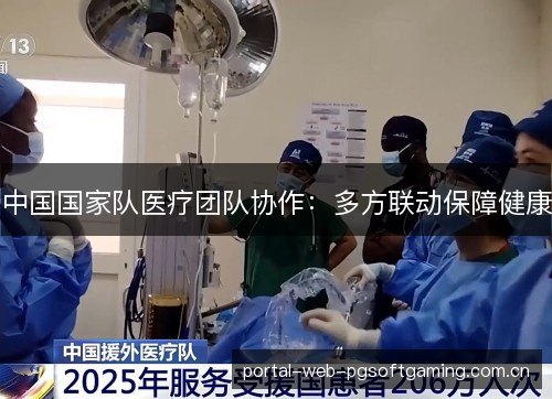 中国国家队医疗团队协作：多方联动保障健康
