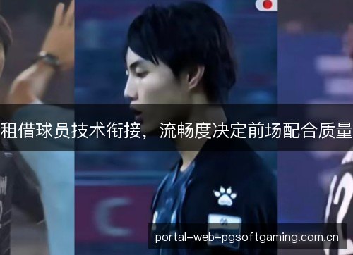 租借球员技术衔接,流畅度决定前场配合质量 租借球员技术衔接,流畅度决定前场配合质量