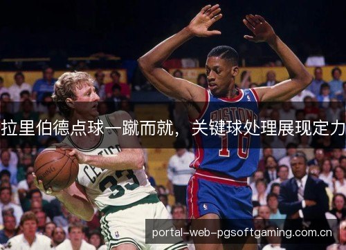 拉里伯德点球一蹴而就,关键球处理展现定力 拉里伯德点球一蹴而就,关键球处理展现定力
